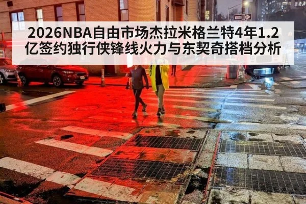 2026NBA自由市场杰拉米格兰特4年1.2亿签约独行侠锋线火力与东契奇搭档分析