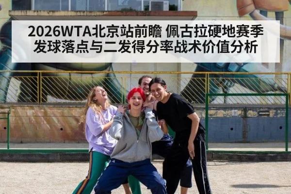2026WTA北京站前瞻 佩古拉硬地赛季发球落点与二发得分率战术价值分析